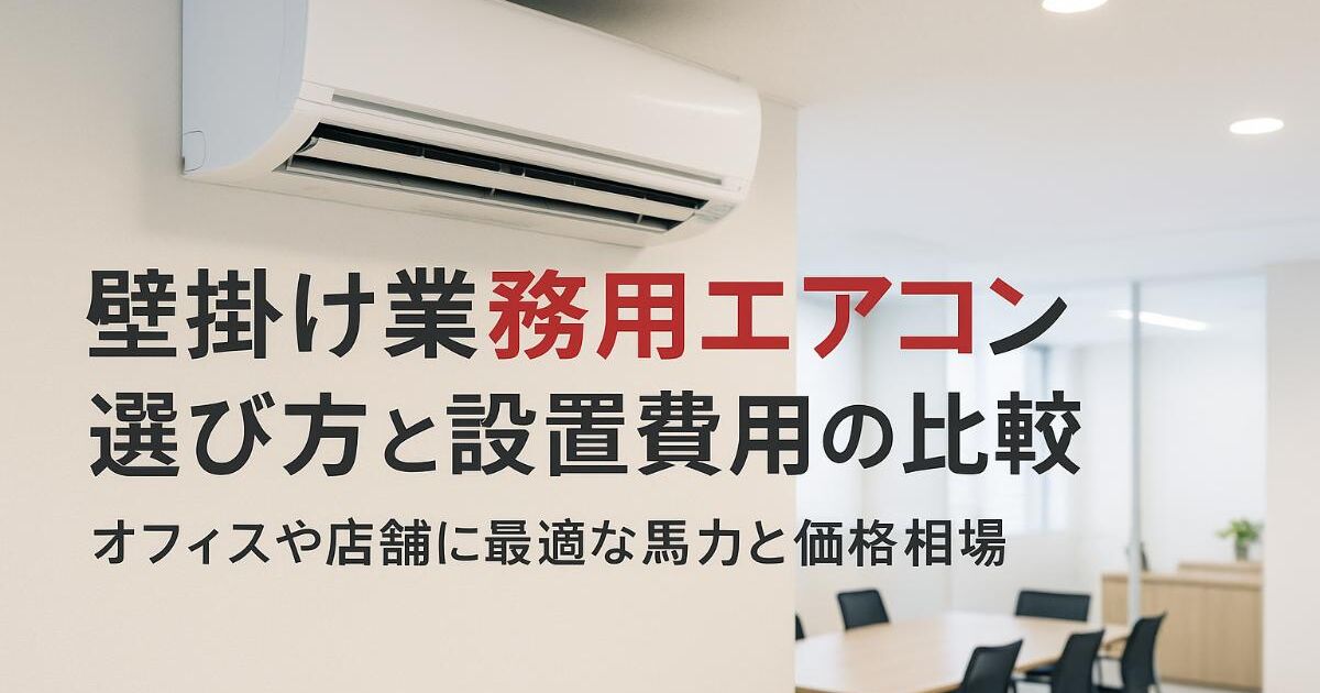 壁掛け業務用エアコンの選び方と設置費用の比較｜オフィスや店舗に最適 